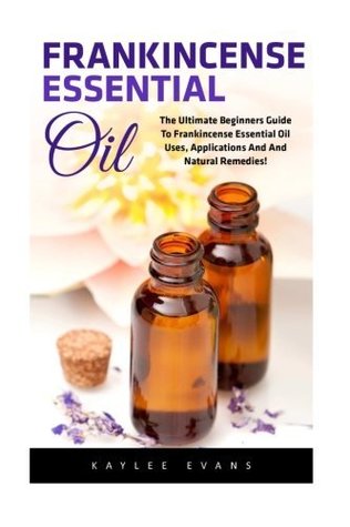 [1cd95] ~Read@ Frankincense Essential Oil: The Ultimate Beginners Guide to Frankincense Essential Oil Uses, Applications and Natural Remedies (Wellness, Essential Oils, Frankincense Oil) - Kaylee Evans ^PDF@
