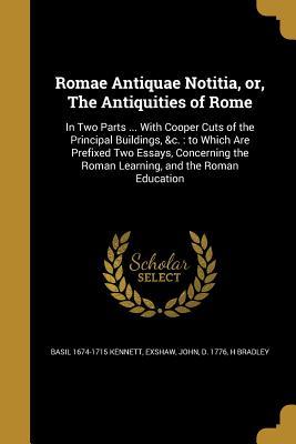 [0c892] ^Read~ Romae Antiquae Notitia, Or, the Antiquities of Rome: In Two Parts  with Cooper Cuts of the Principal Buildings, &C.: To Which Are Prefixed Two Essays, Concerning the Roman Learning, and the Roman Education - Basil 1674-1715 Kennett !ePub^