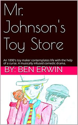 [4d04f] *R.e.a.d* Mr. Johnson's Toy Store: An 1890's toy maker contemplates life with the help of a curse. A musically infused comedic drama. - By: Ben Erwin !ePub@
