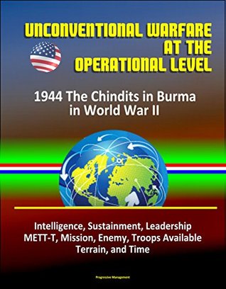 59d73] #D.o.w.n.l.o.a.d% Unconventional Warfare at the Operational Level: 1944 The Chindits in Burma in World War II - Intelligence, Sustainment, Leadership, METT-T, Mission, Enemy, Troops Available, Terrain, and Time - U.S. Government ^e.P.u.b~
