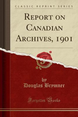 b7c5b] *D.o.w.n.l.o.a.d! Report on Canadian Archives, 1901 (Classic Reprint) - Douglas Brymner *P.D.F^