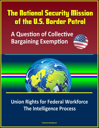 [6b5a7] #F.u.l.l.# !D.o.w.n.l.o.a.d# The National Security Mission of the U.S. Border Patrol: A Question of Collective Bargaining Exemption - Union Rights for Federal Workforce, The Intelligence Process - Progressive Management ^PDF*