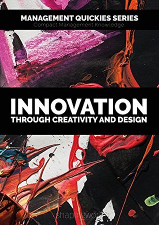 8309c] ~D.o.w.n.l.o.a.d^ Innovation - Through Creativity and design: Facilitate innovation, think in new ways and use design techniques to get in the flow (Management Quickies  Knowledge for the Future of Work Book 6) - shapingwork Publishing ~ePub*