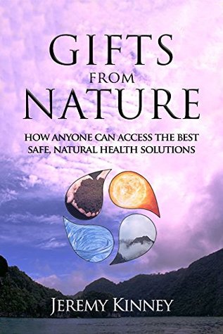 [623d9] ~R.e.a.d~ Gifts From Nature: How Anyone Can Access The Best Safe, Natural Health Solutions - Jeremy Kinney !PDF^