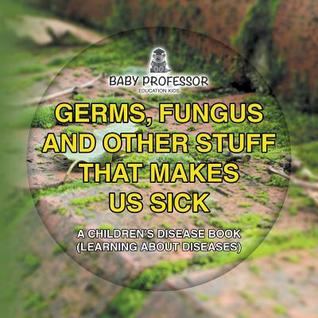 [e2c51] ~R.e.a.d% @O.n.l.i.n.e@ Germs, Fungus and Other Stuff That Makes Us Sick A Children's Disease Book (Learning about Diseases) - Baby Professor ~ePub!