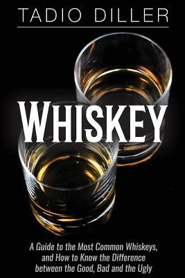 [2fa8a] @R.e.a.d% Whiskey: A Guide to the Most Common Whiskeys, and How to Know the Difference between the Good, Bad and the Ugly - Tadio Diller *ePub#