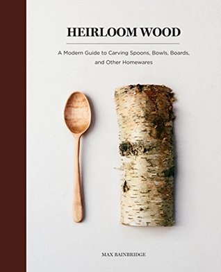 [7e431] ~Full% %Download^ Heirloom Wood: A Modern Guide to Carving Spoons, Bowls, Boards, and other Homewares - Max Bainbridge @e.P.u.b%
