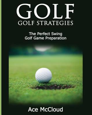 [1b7c8] *Full% @Download* Golf: Golf Strategies: The Perfect Swing: Golf Game Preparation - Ace McCloud @PDF@