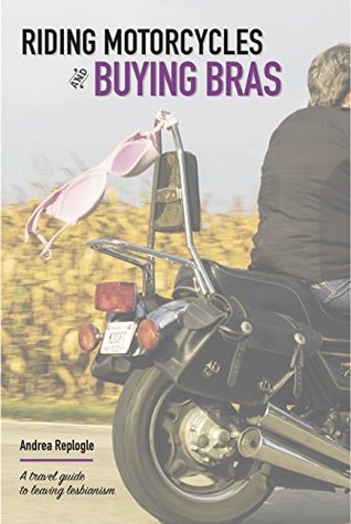 [befd4] %F.u.l.l.@ ~D.o.w.n.l.o.a.d@ Riding Motorcycles and Buying Bras - a travel guide to leaving lesbianism - Andrea Replogle ~PDF*