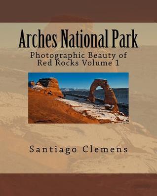[d6f00] ~R.e.a.d@ ^O.n.l.i.n.e@ Arches National Park: Photographic Beauty of Red Rocks Volume 1 - Santiago Clemens ~e.P.u.b*
