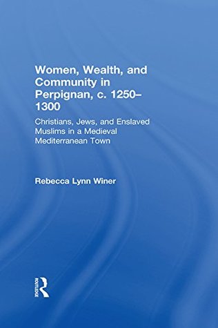 0628b] %D.o.w.n.l.o.a.d~ Women, Wealth, and Community in Perpignan, c. 1250-1300: Christians, Jews, and Enslaved Muslims in a Medieval Mediterranean Town - Rebecca Lynn Winer %ePub@