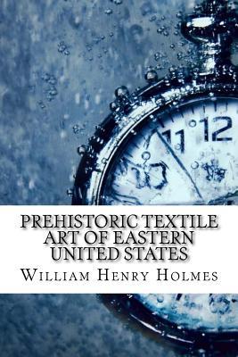 [1b628] %Read~ ~Online@ Prehistoric Textile Art of Eastern United States - William Henry Holmes %PDF#