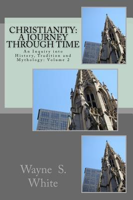 [4dcdd] ~Read! Christianity: A Journey Through Time: An Inquiry into History, Tradition and Mythology - Wayne S White !e.P.u.b#