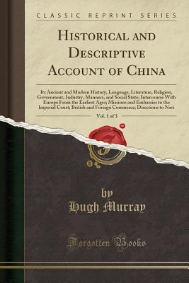 [b9da0] ~R.e.a.d~ ^O.n.l.i.n.e# Historical and Descriptive Account of China, Vol. 1 of 3: Its Ancient and Modern History, Language, Literature, Religion, Government, Industry, Manners, and Social State; Intercourse with Europe from the Earliest Ages; Missions and Embassies to the Imperi - Hugh Murray *P.D.F#