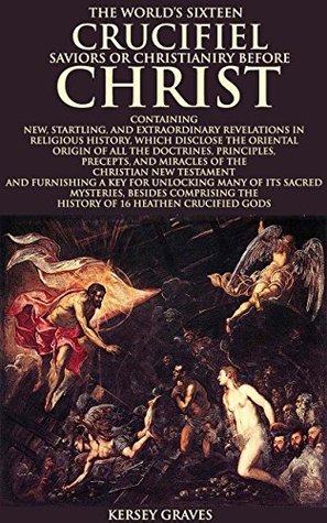 [57f35] ~Full% !Download@ The World's Sixteen Crucified Saviors or Christianity Before Christ (Annotated What is Atheism?): A key for unlocking many of its sacred mysteries, comprising the history of 16 heathen - Kersey Graves !PDF^