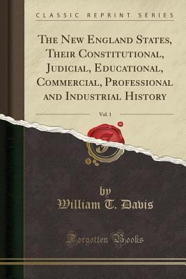 904db] ^D.o.w.n.l.o.a.d~ The New England States, Their Constitutional, Judicial, Educational, Commercial, Professional and Industrial History, Vol. 1 (Classic Reprint) - William Brownlee Davis @P.D.F^