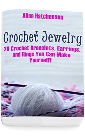 [fa8d2] @R.e.a.d% #O.n.l.i.n.e* Crochet Jewelry: 20 Crochet Bracelets, Earrings, and Rings You Can Make Yourself!: (Crochet Pattern Books, Afghan Crochet Patterns, Crocheted Patterns) - Alisa Hatchenson ~e.P.u.b^