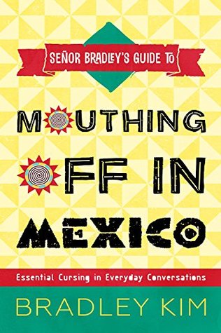[ccf99] ^F.u.l.l.! *D.o.w.n.l.o.a.d@ Mouthing Off In Mexico: Essential Cursing in Everyday Conversations (Señor Bradley's Guide To) - Bradley Kim #P.D.F@