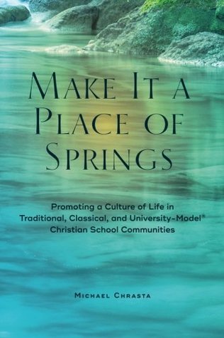 [0d11d] !Read@ Make it a Place of Springs: Promoting a Culture of Life in Traditional, Classical, and University-Model® Christian School Communities - Michael J. Chrasta @e.P.u.b!