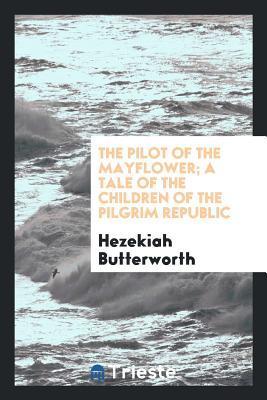 [13528] ~Read# ~Online% The Pilot of the Mayflower; A Tale of the Children of the Pilgrim Republic - Hezekiah Butterworth ^ePub#