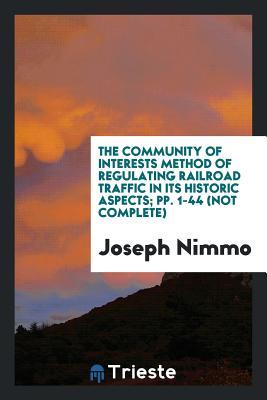 [c5c2a] ~Read* %Online* The Community of Interests Method of Regulating Railroad Traffic in Its Historic Aspects; Pp. 1-44 (Not Complete) - Joseph Nimmo ^PDF^