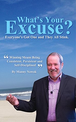 68b29] *D.o.w.n.l.o.a.d# What’s Your Excuse - Everyone’s Got One and They All Stink: Winning Means Being Consistent, Persistent and Self-Disciplined - Manny Nowak ^e.P.u.b~