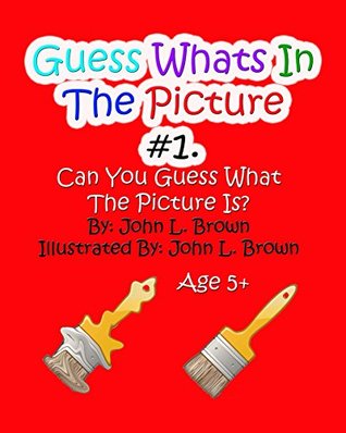[41578] ^Read@ Guess Whats In The Picture #1: Can You Guess What The Picture Is? - John L. Brown ~P.D.F#