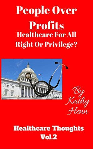 [668bd] ~Full^ *Download* People Over Profits: Healthcare For All Right or Privilege ? (Healthcare Thoughts Book 2) - Kathy Henn ^P.D.F#