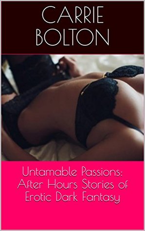 [d292f] %R.e.a.d% ^O.n.l.i.n.e# Untamable Passions: After Hours Stories of Erotic Dark Fantasy - Carrie Bolton @ePub@