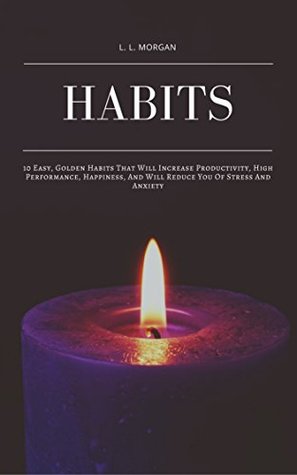 [2d181] @F.u.l.l.^ %D.o.w.n.l.o.a.d^ Habits: 10 Easy, Golden Habits That Will Increase Productivity, High Performance, Happiness, And Will Reduce Stress And Anxiety - L. L. Morgan %e.P.u.b@