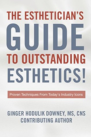 [c5dc6] #Read! THE ESTHETICIAN’S GUIDE TO OUTSTANDING ESTHETICS!: Proven Techniques From Today’s Industry Icons - Ginger Hodulik Downey !ePub!
