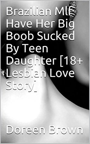 [2c607] #Full* *Download# Brazilian Mlf Have Her Big Boob Sucked By Teen Daughter [18  Lesbian Love Story] - Doreen Brown !ePub!