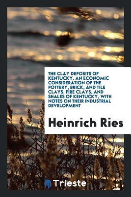 75689] *D.o.w.n.l.o.a.d* The Clay Deposits of Kentucky. an Economic Consideration of the Pottery, Brick, and Tile Clays, Fire Clays, and Shales of Kentucky, with Notes on Their Industrial Development - Heinrich Ries !P.D.F~