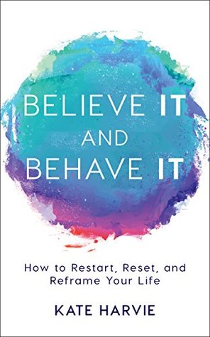 [17bee] ^F.u.l.l.~ !D.o.w.n.l.o.a.d# Believe It and Behave It: How to Restart, Reset, and Reframe Your Life - Kate Harvie ~P.D.F#