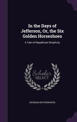 [43f6a] ~R.e.a.d~ In the Days of Jefferson, Or, the Six Golden Horseshoes: A Tale of Republican Simplicity - Hezekiah Butterworth %ePub%