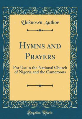 [40347] ~F.u.l.l.! %D.o.w.n.l.o.a.d! Hymns and Prayers: For Use in the National Church of Nigeria and the Cameroons (Classic Reprint) - Unknown %ePub!