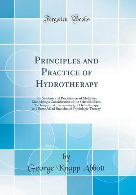 642a1] ~D.o.w.n.l.o.a.d* Principles and Practice of Hydrotherapy: For Students and Practitioners of Medicine; Embodying a Consideration of the Scientific Basis, Technique and Therapeutics, of Hydrotherapy and Some Allied Branches of Physiologic Therapy (Classic Reprint) - George Knapp Abbott !P.D.F!