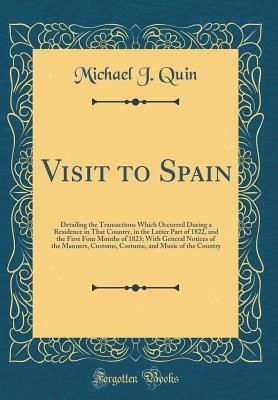 [fa498] ~R.e.a.d@ Visit to Spain: Detailing the Transactions Which Occurred During a Residence in That Country, in the Latter Part of 1822, and the First Four Months of 1823; With General Notices of the Manners, Customs, Costume, and Music of the Country (Classic Reprint) - Michael J. Quin %P.D.F%