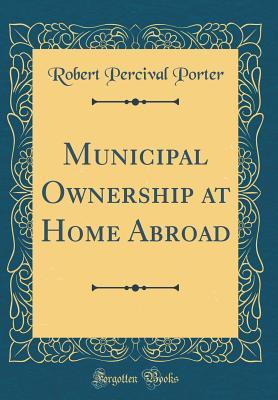 [12aea] *Download~ Municipal Ownership at Home Abroad (Classic Reprint) - Robert Percival Porter ~PDF^