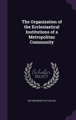 [d6543] @Read* The Organization of the Ecclesiastical Institutions of a Metropolitan Community - The University of Chicago ~e.P.u.b%