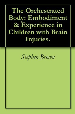 [d8baa] *Full~ !Download* The Orchestrated Body: Embodiment & Experience in Children with Brain Injuries. - Stephen Brown #ePub~