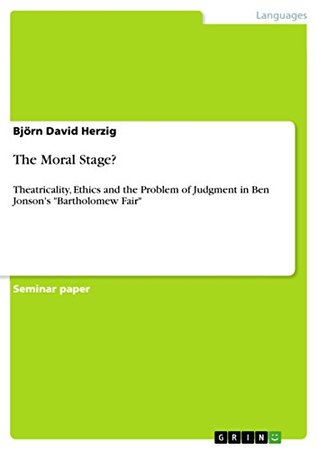 [92b6e] ^Read! %Online% The Moral Stage?: Theatricality, Ethics and the Problem of Judgment in Ben Jonson's Bartholomew Fair - Björn David Herzig ~P.D.F^