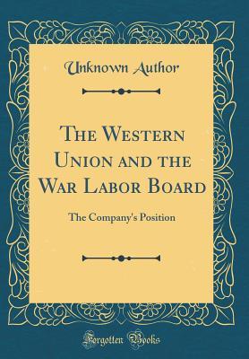 [637fe] %Full% ~Download^ The Western Union and the War Labor Board: The Company's Position (Classic Reprint) - Unknown !PDF~