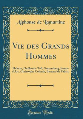 [4ca75] ^Read! %Online* Vie Des Grands Hommes: Heloise, Guillaume Tell, Guttemberg, Jeanne d'Arc, Christophe Colomb, Bernard de Palissy (Classic Reprint) - Alphonse de Lamartine #ePub^