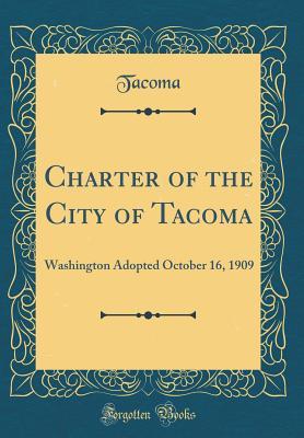 [82b50] *Full^ ~Download# Charter of the City of Tacoma: Washington Adopted October 16, 1909 (Classic Reprint) - Tacoma Tacoma !e.P.u.b~