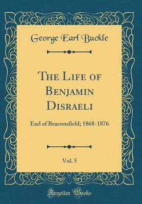 [60333] #Read% The Life of Benjamin Disraeli, Vol. 5: Earl of Beaconsfield; 1868-1876 (Classic Reprint) - George Earl Buckle #PDF*