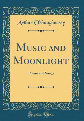 [f6c5d] *Download% Music and Moonlight: Poems and Songs (Classic Reprint) - Arthur O'Shaughnessy !ePub^