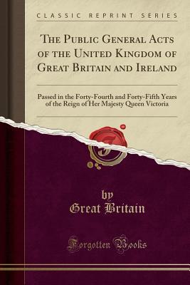 [be8e5] !R.e.a.d% ^O.n.l.i.n.e@ The Public General Acts of the United Kingdom of Great Britain and Ireland: Passed in the Forty-Fourth and Forty-Fifth Years of the Reign of Her Majesty Queen Victoria (Classic Reprint) - Great Britain #e.P.u.b*