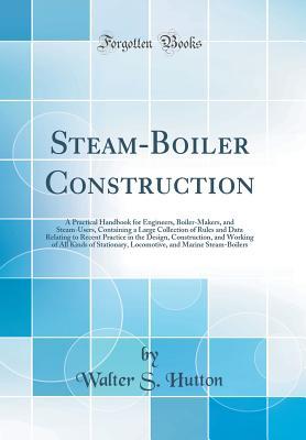 [d855f] #Full! !Download# Steam-Boiler Construction: A Practical Handbook for Engineers, Boiler-Makers, and Steam-Users, Containing a Large Collection of Rules and Data Relating to Recent Practice in the Design, Construction, and Working of All Kinds of Stationary, Locomotive, and - Walter S Hutton !ePub~