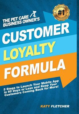 [8ce8a] @Read# The Pet Care Business Owner's Customer Loyalty Formula: 5 Steps to Launch Your Mobile App in 60 Days or Less and Keep Your Customers Coming Back for More! - Katy Fletcher ~P.D.F!